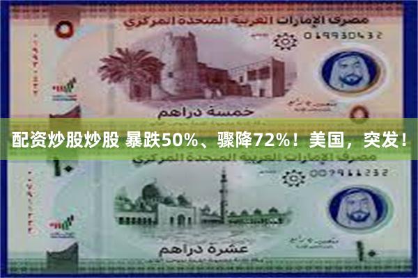 配资炒股炒股 暴跌50%、骤降72%！美国，突发！