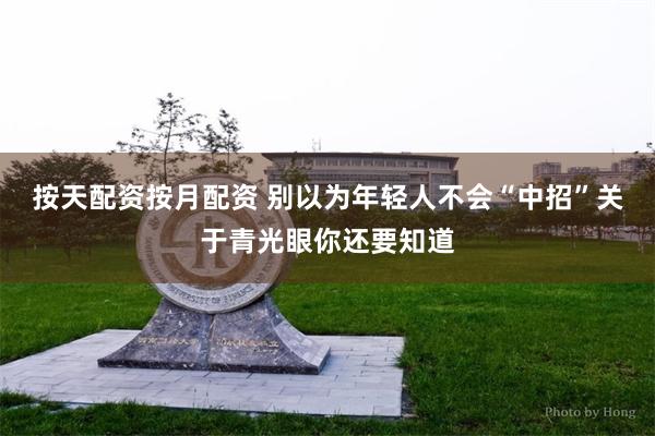 按天配资按月配资 别以为年轻人不会“中招”关于青光眼你还要知道
