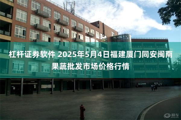 杠杆证券软件 2025年5月4日福建厦门同安闽南果蔬批发市场价格行情