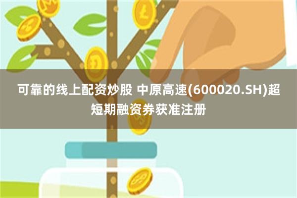 可靠的线上配资炒股 中原高速(600020.SH)超短期融资券获准注册