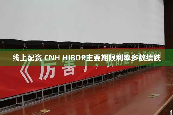 线上配资 CNH HIBOR主要期限利率多数续跌
