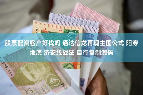 股票配资客户好找吗 通达信龙再现主图公式 阳穿地底 济安线战法 自行复制源码