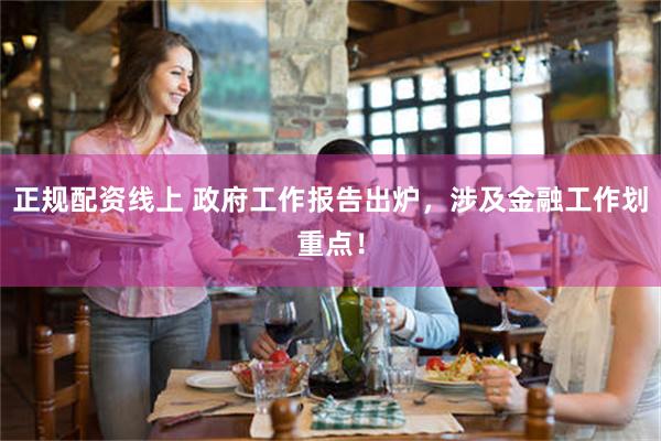 正规配资线上 政府工作报告出炉，涉及金融工作划重点！