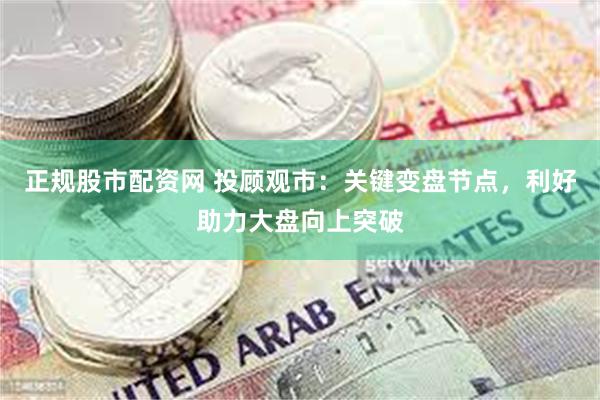 正规股市配资网 投顾观市：关键变盘节点，利好助力大盘向上突破