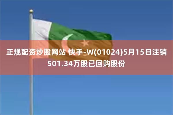 正规配资炒股网站 快手-W(01024)5月15日注销501.34万股已回购股份