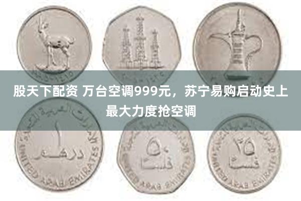 股天下配资 万台空调999元，苏宁易购启动史上最大力度抢空调