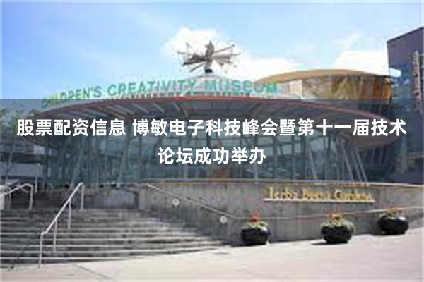 股票配资信息 博敏电子科技峰会暨第十一届技术论坛成功举办