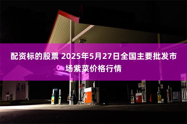 配资标的股票 2025年5月27日全国主要批发市场紫菜价格行情