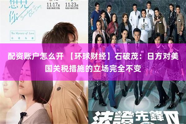 配资账户怎么开 【环球财经】石破茂：日方对美国关税措施的立场完全不变