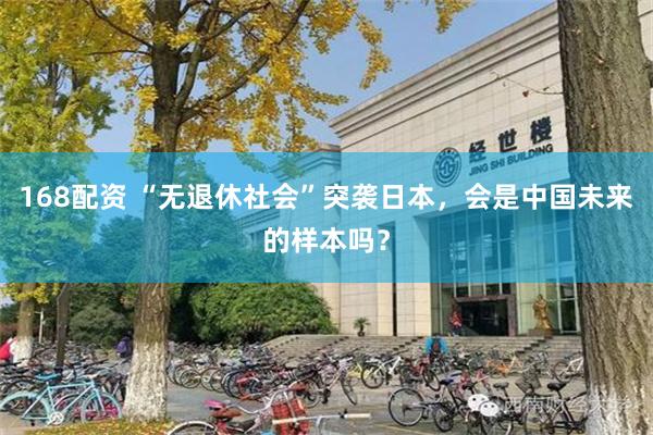 168配资 “无退休社会”突袭日本，会是中国未来的样本吗？