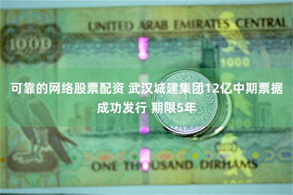 可靠的网络股票配资 武汉城建集团12亿中期票据成功发行 期限5年