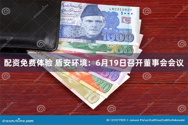 配资免费体验 盾安环境：6月19日召开董事会会议