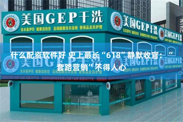 什么配资软件好 史上最长“618”静默收官：“套路营销”不得人心