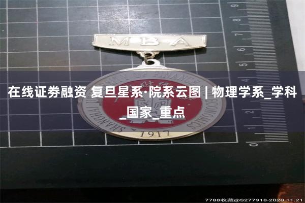 在线证劵融资 复旦星系·院系云图 | 物理学系_学科_国家_重点