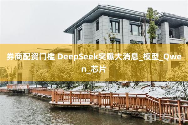 券商配资门槛 DeepSeek突曝大消息_模型_Qwen_芯片