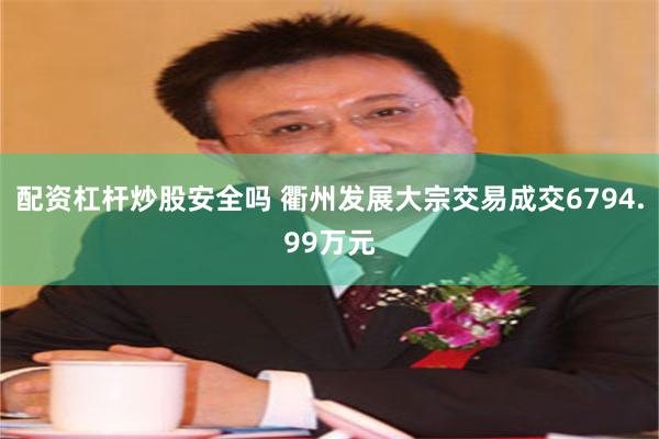 配资杠杆炒股安全吗 衢州发展大宗交易成交6794.99万元